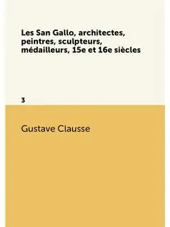 Les San Gallo, architectes, peintres, sculpteurs, mé