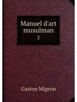 Manuel d'art musulman. 2