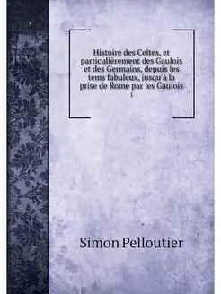 Histoire des Celtes, et particulierem