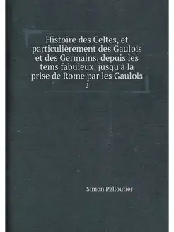 Histoire des Celtes, et particulièrement des Gaulois