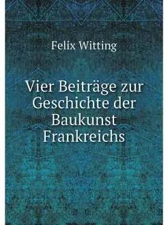 Vier Beiträge zur Geschichte der Baukunst Frankreichs