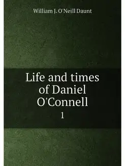 Life and times of Daniel O'Connell. 1