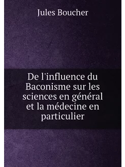 De l'influence du Baconisme sur les sciences en géné