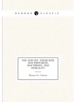 The Jesuits, their rise and progress, doctrines, and