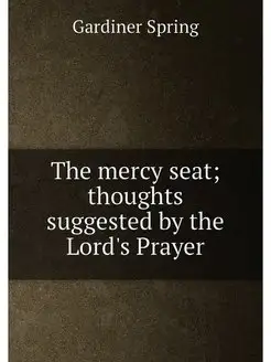 The mercy seat thoughts suggested by the Lord's Prayer