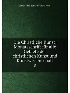 Die Christliche Kunst Monatsschrift für alle Gebiet