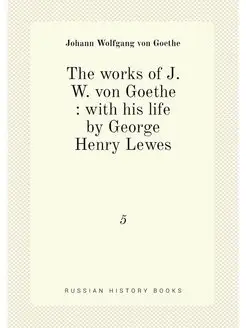 The works of J.W. von Goethe with his life by Geor