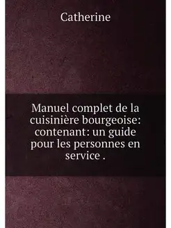 Manuel complet de la cuisinière bourgeoise contenan