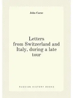 Letters from Switzerland and Italy, during a late tour