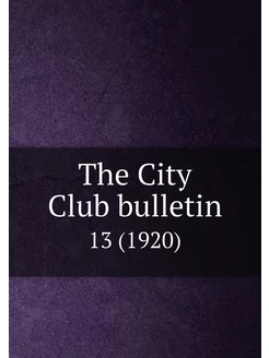 The City Club bulletin. 13 (1920)