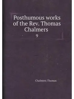 Posthumous works of the Rev. Thomas Chalmers . 9