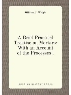 A Brief Practical Treatise on Mortars With an Accou