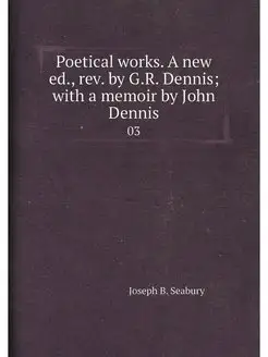 Poetical works. A new ed, rev. by G.R. Dennis with