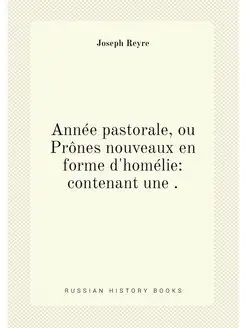 Année pastorale, ou Prônes nouveaux en forme d'homél