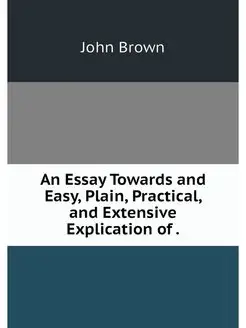 An Essay Towards and Easy, Plain, Pra