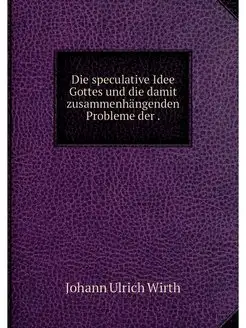 Die speculative Idee Gottes und die d