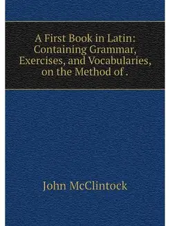 A First Book in Latin Containing Gra