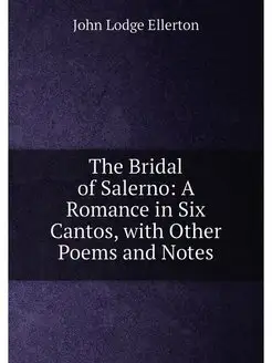 The Bridal of Salerno A Romance in Six Cantos, with