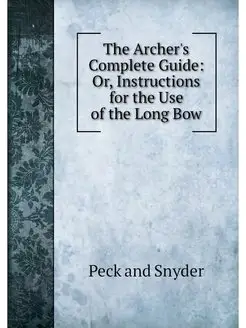 The Archer's Complete Guide Or, Instructions for th