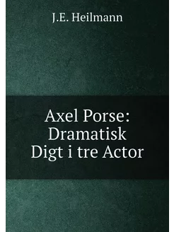 Axel Porse Dramatisk Digt i tre Actor