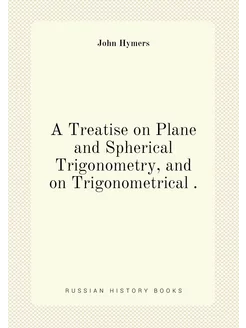 A Treatise on Plane and Spherical Trigonometry, and