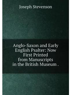 Anglo-Saxon and Early English Psalter Now First Pri