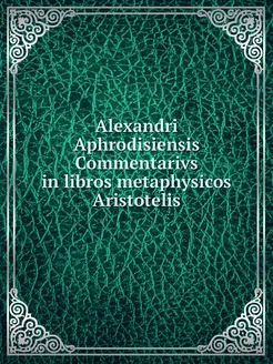 Alexandri Aphrodisiensis Commentarivs