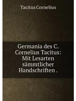 Germania des C. Cornelius Tacitus Mit Lesarten sämm