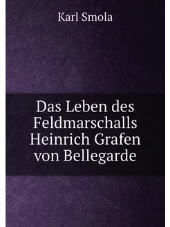 Das Leben des Feldmarschalls Heinrich Grafen von Bel