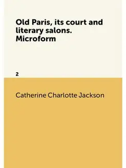 Old Paris, its court and literary salons. Microform. 2