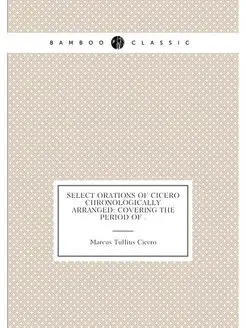 Select Orations of Cicero Chronologically Arranged