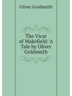 The Vicar of Wakefield A Tale by Oli