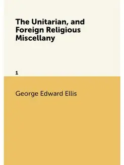 The Unitarian, and Foreign Religious Miscellany. 1