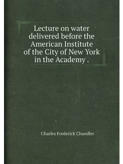 Lecture on water delivered before the American Insti