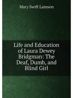 Life and Education of Laura Dewey Bridgman The Deaf