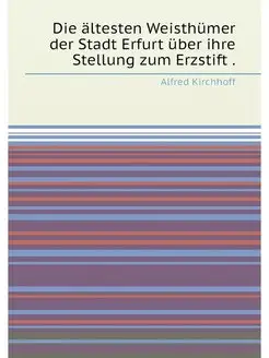 Die ältesten Weisthümer der Stadt Erfurt über ihre S