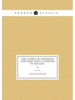 The works of President Edwards with a memoir of his