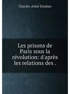 Les prisons de Paris sous la révolution d'après les