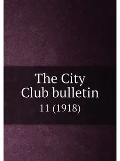 The City Club bulletin. 11 (1918)