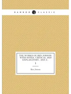 The Works of Ben Jonson With Notes, Critical and Ex