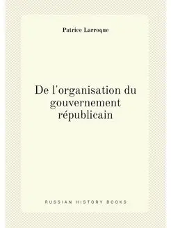 De l'organisation du gouvernement républicain