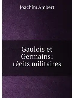 Gaulois et Germains récits militaires