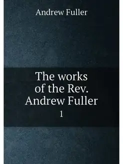 The works of the Rev. Andrew Fuller. 1