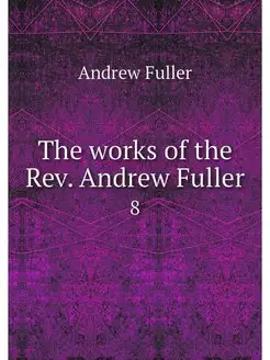 The works of the Rev. Andrew Fuller. 8