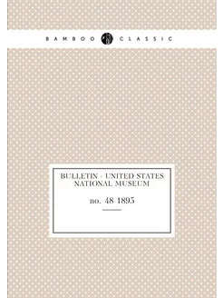 Bulletin - United States National Museum. no. 48 1895