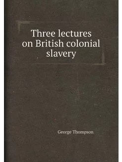 Three lectures on British colonial slavery