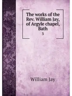 The works of the Rev. William Jay, of