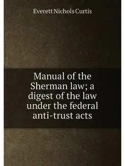 Manual of the Sherman law a digest of the law under