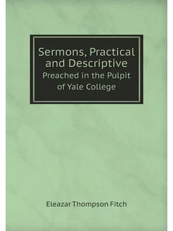 Sermons, Practical and Descriptive. Preached in the