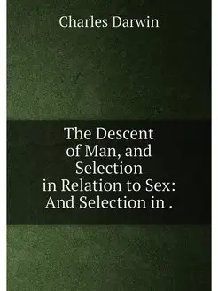 The Descent of Man, and Selection in Relation to Sex